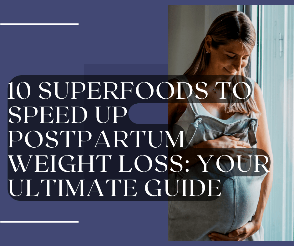 10 Superfoods to Speed Up Postpartum Weight Loss: Your Ultimate Guide